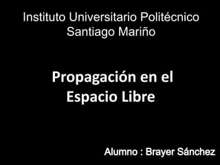 Instituto Universitario Politécnico
Santiago Mariño
Propagación en el
Espacio Libre
 