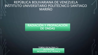 REPÚBLICA BOLIVARIANA DE VENEZUELA
INSTITUTO UNIVERSITARIO POLITÉCNICO SANTIAGO
MARIÑO
RADIACIÓN Y PROPAGACIÓN
DE ONDAS
TOBÍAS ESCALONA C.I:
20.534.378
INGENIERÍA ELECTRÓNICA
 