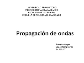 UNIVERSIDAD FERMIN TORO
VICERRECTORADO ACADEMICO
FACULTAD DE INGENIERIA
ESCUELA DE TELECOMUNICACIONES
Presentado por :
López Gonzysmar
24.165.137
 