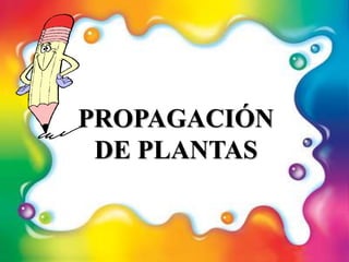 PROPAGACIÓN
DE PLANTAS
 