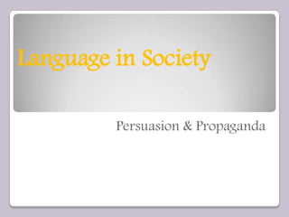 Language in Society

         Persuasion & Propaganda
 