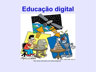 Educação digital http://www.cartunista.com.br/tecnologia.gif 