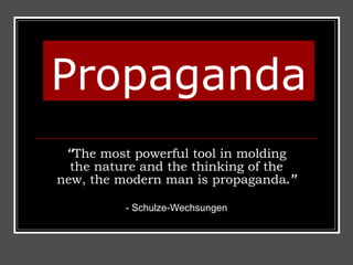 Propaganda “ The most powerful tool in molding the nature and the thinking of the new, the modern man is propaganda .” -  Schulze-Wechsungen 