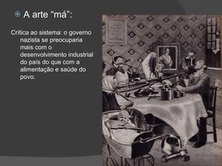 A arte “má”: Crítica ao sistema: o governo nazista se preocuparia mais com o desenvolvimento industrial do país do que com a alimentação e saúde do povo. 