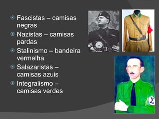 Fascistas – camisas negras Nazistas – camisas pardas Stalinismo – bandeira vermelha Salazaristas – camisas azuis Integralismo – camisas verdes 