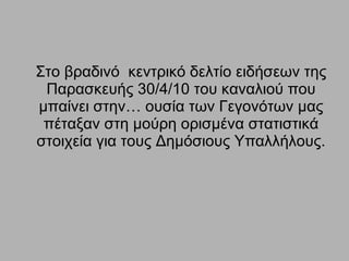 Στο βραδινό  κεντρικό δελτίο ειδήσεων της Παρασκευής 30/4/10 του καναλιού που μπαίνει στην… ουσία των Γεγονότων μας πέταξαν στη μούρη ορισμένα στατιστικά στοιχεία για τους Δημόσιους Υπαλλήλους. 