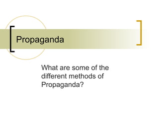 Propaganda
What are some of the
different methods of
Propaganda?
 