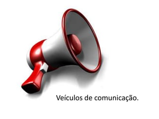 Veículos de comunicação.
 