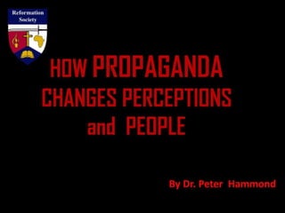HOW PROPAGANDA
CHANGES PERCEPTIONS
and PEOPLE
By Dr. Peter Hammond
 