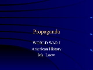 Propaganda
WORLD WAR I
American History
  Ms. Loew
 