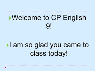 Welcome    to CP English
              9!

I   am so glad you came to
         class today!
 