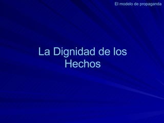 La Dignidad de los Hechos El modelo de propaganda  