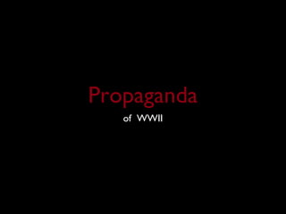 Propaganda
   of WWII
 