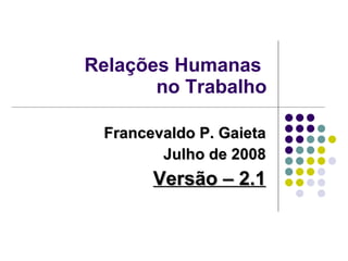 Relações Humanas  no Trabalho Francevaldo P. Gaieta Julho de 2008 Versão – 2.1 