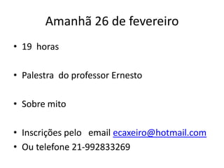 Amanhã 26 de fevereiro
• 19 horas
• Palestra do professor Ernesto
• Sobre mito

• Inscrições pelo email ecaxeiro@hotmail.com
• Ou telefone 21-992833269

 
