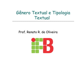 Gênero Textual e Tipologia
Textual
Prof. Renato R. de Oliveira
 
