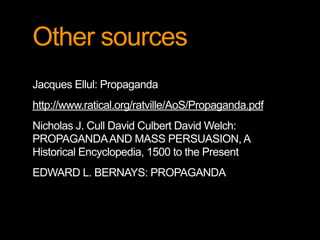 Other sources
Jacques Ellul: Propaganda
http://www.ratical.org/ratville/AoS/Propaganda.pdf
Nicholas J. Cull David Culbert ...