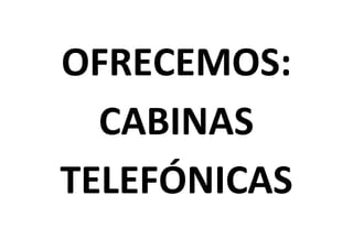 OFRECEMOS:
CABINAS
TELEFÓNICAS
 