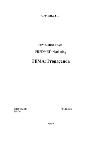 UNIVERZITET
SEMINARSKI RAD
PREDMET: Marketing
TEMA: Propaganda
PROFESOR: STUDENT:
Prof. dr.
Mesto
 