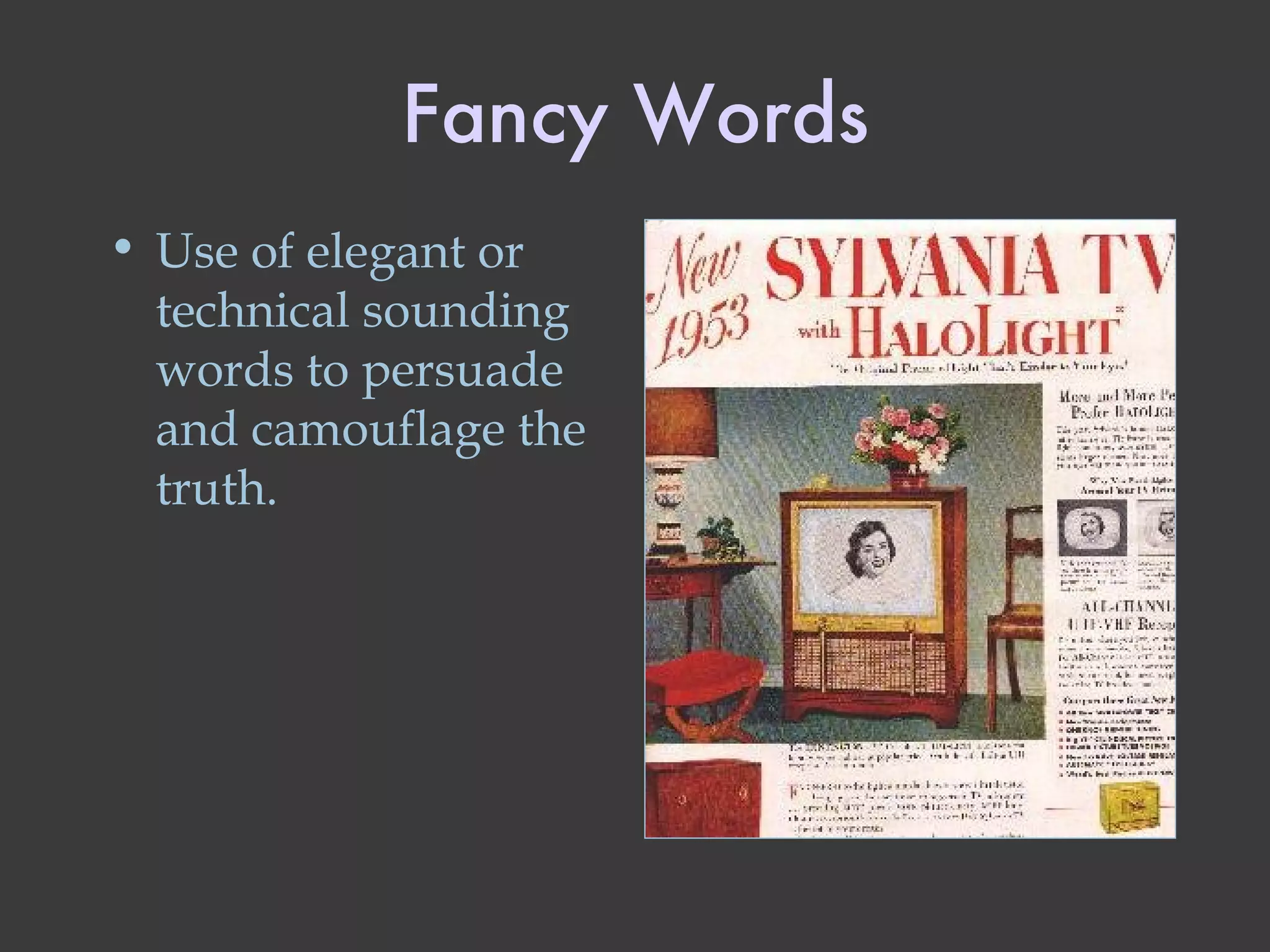 Fancy Words Use of elegant or technical sounding words to persuade and camouflage the truth. 
