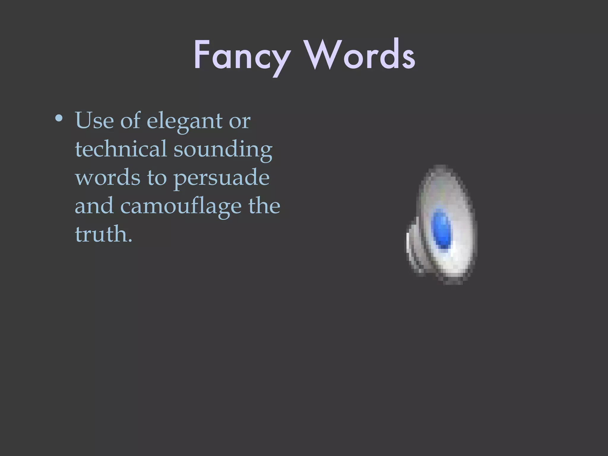 Fancy Words Use of elegant or technical sounding words to persuade and camouflage the truth. 