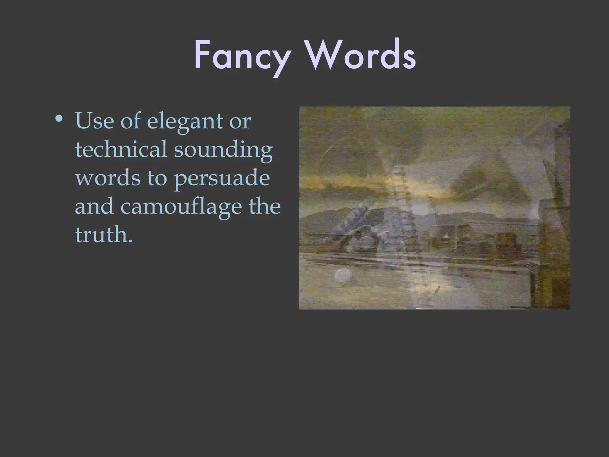 Fancy Words Use of elegant or technical sounding words to persuade and camouflage the truth. 