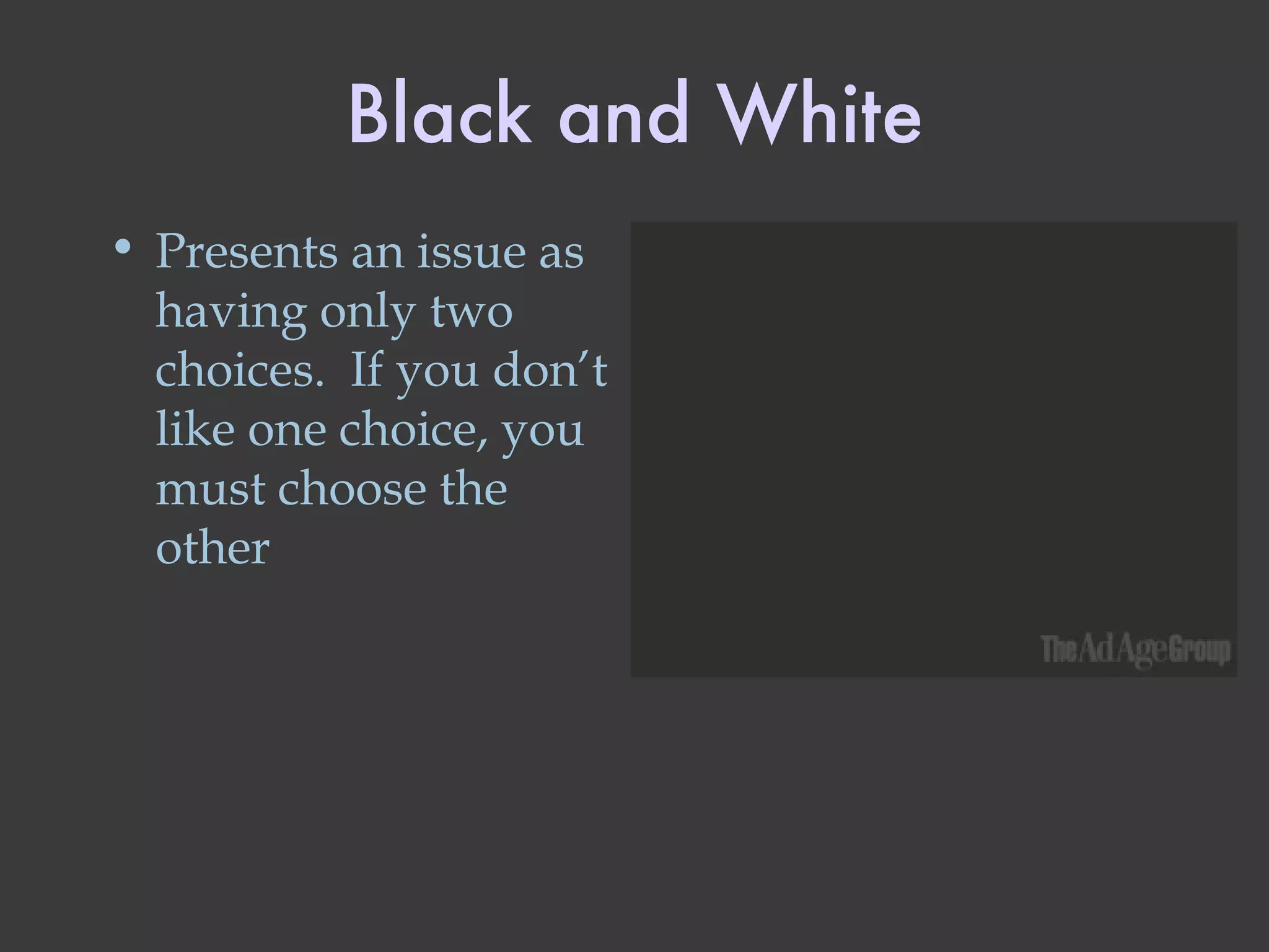 Black and White Presents an issue as having only two choices.  If you don’t like one choice, you must choose the other 