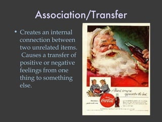 Association/Transfer Creates an internal connection between two unrelated items.  Causes a transfer of positive or negative feelings from one thing to something else. 
