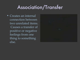 Association/Transfer Creates an internal connection between two unrelated items.  Causes a transfer of positive or negative feelings from one thing to something else. 