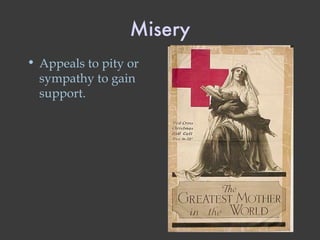 Misery Appeals to pity or sympathy to gain support. 