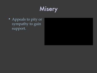 Misery Appeals to pity or sympathy to gain support. 