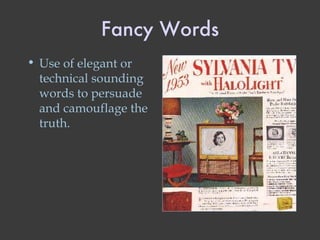 Fancy Words Use of elegant or technical sounding words to persuade and camouflage the truth. 