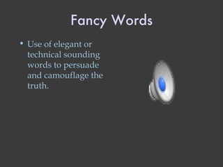 Fancy Words Use of elegant or technical sounding words to persuade and camouflage the truth. 