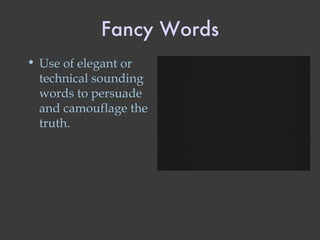 Fancy Words Use of elegant or technical sounding words to persuade and camouflage the truth. 