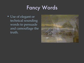 Fancy Words Use of elegant or technical sounding words to persuade and camouflage the truth. 
