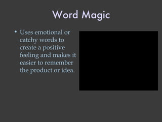 Word Magic Uses emotional or catchy words to create a positive feeling and makes it easier to remember the product or idea. 