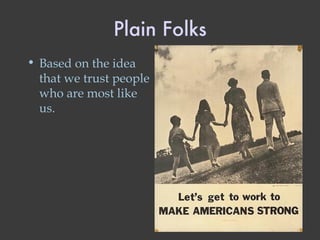 Plain Folks Based on the idea that we trust people who are most like us. 