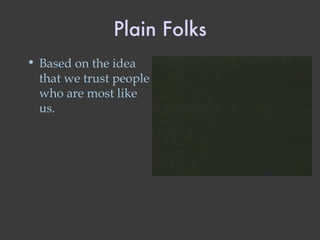 Plain Folks Based on the idea that we trust people who are most like us. 
