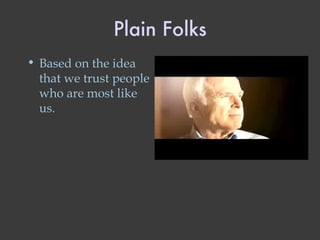 Plain Folks Based on the idea that we trust people who are most like us. 
