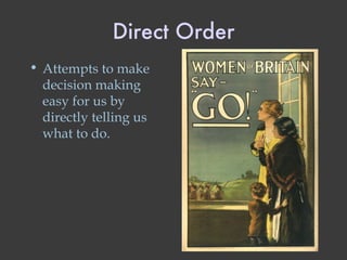 Direct Order Attempts to make decision making easy for us by directly telling us what to do. 