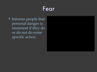 Fear Informs people that personal danger is imminent if they do or do not do some specific action. 