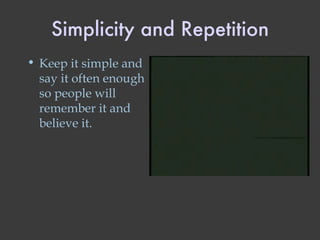 Simplicity and Repetition Keep it simple and say it often enough so people will remember it and believe it. 