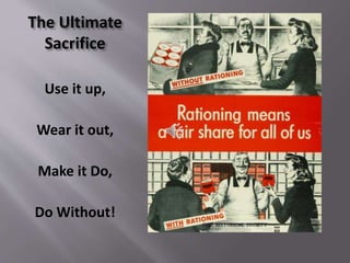 The Ultimate
Sacrifice
Use it up,
Wear it out,
Make it Do,
Do Without!
 