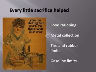 Every little sacrifice helped
Food rationing
Metal collection
Tire and rubber
limits
Gasoline limits
 