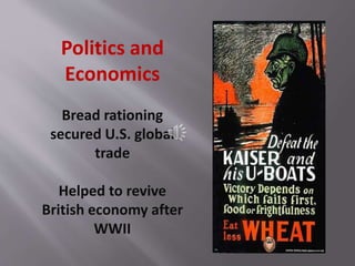 Politics and
Economics
Bread rationing
secured U.S. global
trade
Helped to revive
British economy after
WWII
 