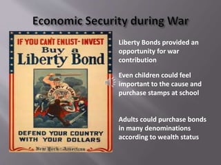 Liberty Bonds provided an
opportunity for war
contribution
Even children could feel
important to the cause and
purchase stamps at school
Adults could purchase bonds
in many denominations
according to wealth status
 