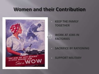 • KEEP THE FAMILY
TOGETHER
• WORK AT JOBS IN
FACTORIES
• SACRIFICE BY RATIONING
• SUPPORT MILITARY
 