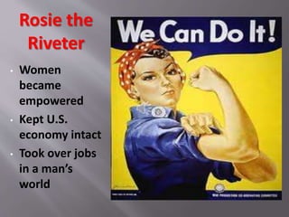 Rosie the
Riveter
• Women
became
empowered
• Kept U.S.
economy intact
• Took over jobs
in a man’s
world
 