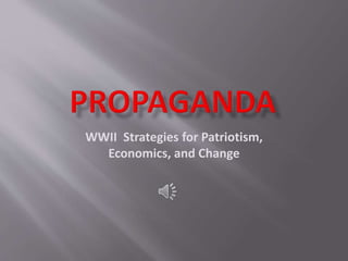 WWII Strategies for Patriotism,
Economics, and Change
 