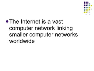 The Internet is a vast computer network linking smaller computer networks worldwide 